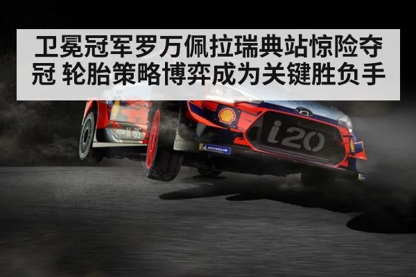 卫冕冠军罗万佩拉瑞典站惊险夺冠 轮胎策略博弈成为关键胜负手