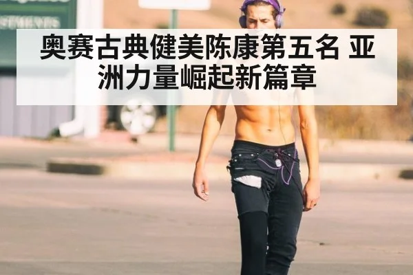 奥赛古典健美陈康第五名 亚洲力量崛起新篇章