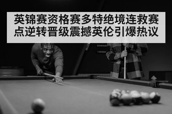 英锦赛资格赛多特绝境连救赛点逆转晋级震撼英伦引爆热议