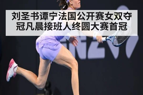 刘圣书谭宁法国公开赛女双夺冠凡晨接班人终圆大赛首冠