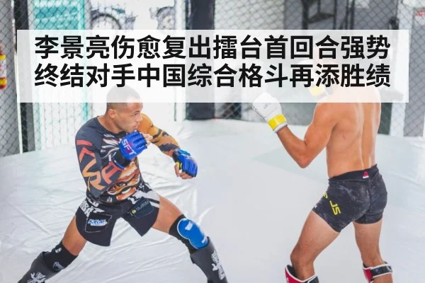 李景亮伤愈复出擂台首回合强势终结对手中国综合格斗再添胜绩